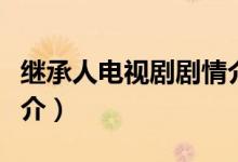 繼承人電視劇劇情介紹（繼承人電視劇劇情簡介）