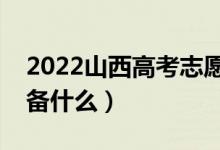 2022山西高考志愿填報(bào)時(shí)間（填志愿需要準(zhǔn)備什么）