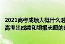 2021高考成績(jī)大概什么時(shí)候公布?什么時(shí)候填報(bào)志愿（2022高考出成績(jī)和填報(bào)志愿的時(shí)間差幾天）