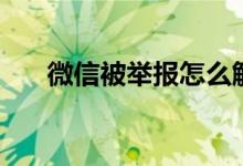 微信被舉報怎么解除（解除方法介紹）