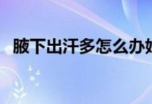 腋下出汗多怎么辦妙招（腋下出汗的原因）