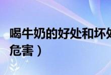 喝牛奶的好處和壞處分別是什么(喝牛奶功效危害)