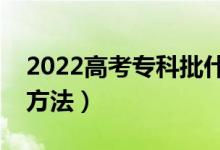 2022高考專科批什么時候報志愿（志愿填報方法）