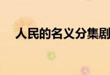人民的名義分集劇情（電視劇內(nèi)容介紹）