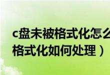 c盤未被格式化怎么辦（磁盤未被格式化是否格式化如何處理）