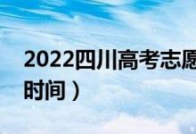 2022四川高考志愿填報時間（志愿填報截止時間）