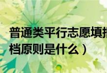 普通類平行志愿填報(bào)及錄取流程是怎樣的（投檔原則是什么）