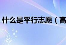 什么是平行志愿（高考平行志愿怎么填報(bào)？）