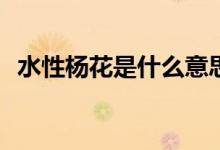 水性楊花是什么意思(水性楊花花名的由來(lái))