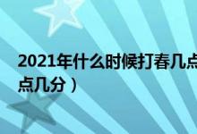 2021年什么時(shí)候打春幾點(diǎn)幾分（2021年打春具體時(shí)間是幾點(diǎn)幾分）