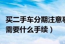 買二手車分期注意事項手續(xù)（二手車分期付款需要什么手續(xù)）
