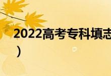 2022高考專科填志愿是什么時(shí)候（該怎么填）