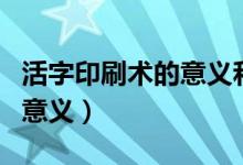 活字印刷術(shù)的意義和影響英語(yǔ)（活字印刷術(shù)的意義）