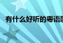 有什么好聽的粵語歌（好聽的粵語歌介紹）