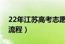 22年江蘇高考志愿填報(bào)時(shí)間（高考志愿填報(bào)流程）