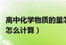 高中化學(xué)物質(zhì)的量怎么學(xué)（高中化學(xué)物質(zhì)的量怎么計算）