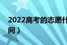 2022高考的志愿什么時候填的（志愿填報時間）