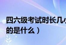 四六級考試時長幾小時（英語四六級考試的目的是什么）