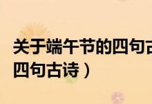 關(guān)于端午節(jié)的四句古詩有哪些（端午節(jié)的五首四句古詩）