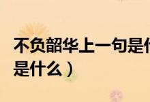 不負韶華上一句是什么意思（不負韶華上一句是什么）
