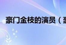 豪門金枝的演員（豪門金枝的演員有哪些）