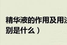 精華液的作用及用法（精華液的作用及用法分別是什么）