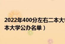2022年400分左右二本大學(xué)推薦（2022高考400分左右的二本大學(xué)公辦名單）