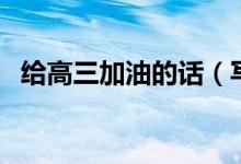 給高三加油的話（寫給高三學生拼搏的話）