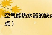 空氣能熱水器的缺點(diǎn)（空氣能熱水器有什么缺點(diǎn)）