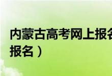 內(nèi)蒙古高考網(wǎng)上報名進不去（內(nèi)蒙古高考網(wǎng)上報名）