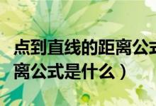 點到直線的距離公式是什么?。c到直線的距離公式是什么）