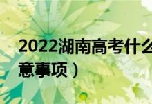 2022湖南高考什么時(shí)候填寫志愿（有哪些注意事項(xiàng)）