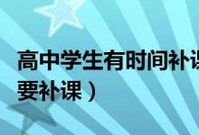 高中學生有時間補課嗎（高中生假期到底要不要補課）