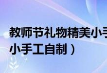 教師節(jié)禮物精美小手工簡(jiǎn)單（教師節(jié)禮物精美小手工自制）