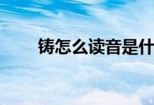 鑄怎么讀音是什么意思（鑄怎么讀）