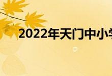 2022年天門中小學(xué)暑假什么時(shí)候開始？