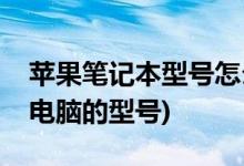 蘋(píng)果筆記本型號(hào)怎么看(如何查看蘋(píng)果筆記本電腦的型號(hào))