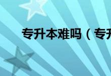 專升本難嗎（專升本的通過(guò)率高不高）