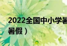 2022全國(guó)中小學(xué)暑假放假時(shí)間（什么時(shí)候放暑假）