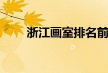 浙江畫(huà)室排名前十位（哪個(gè)畫(huà)室好）
