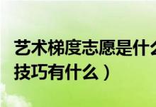 藝術(shù)梯度志愿是什么意思（藝術(shù)生填報志愿的技巧有什么）