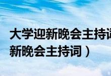 大學(xué)迎新晚會(huì)主持詞開場(chǎng)白和結(jié)束語(yǔ)（大學(xué)迎新晚會(huì)主持詞）