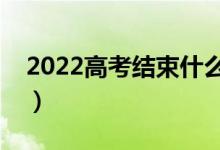 2022高考結(jié)束什么時候填志愿（多久出成績）