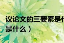 議論文的三要素是什么意思（議論文的三要素是什么）