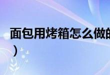 面包用烤箱怎么做的（你知道用烤箱做面包嗎）