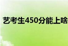 藝考生450分能上啥大學(xué)（可以報考啥學(xué)校）