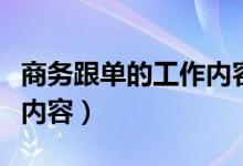 商務(wù)跟單的工作內(nèi)容是什么（商務(wù)跟單的工作內(nèi)容）