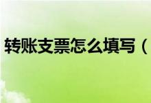 轉(zhuǎn)賬支票怎么填寫（如何正確填寫轉(zhuǎn)賬支票）