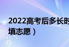 2022高考后多長時間報志愿（出成績后多久填志愿）