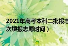 2021年高考本科二批報(bào)志愿時(shí)間（2022高考一批次和二批次填報(bào)志愿時(shí)間）